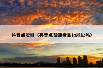 抖音点赞能（抖音点赞能看到ip地址吗）