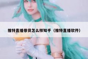 推特直播带货怎么样知乎（推特直播软件）