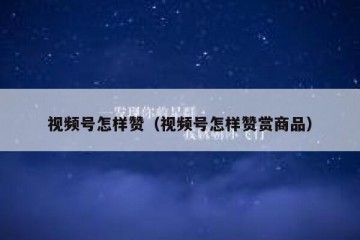 视频号怎样赞（视频号怎样赞赏商品）