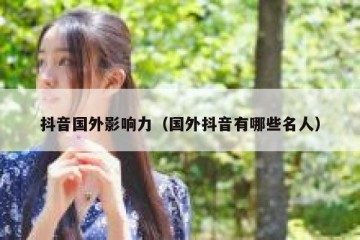 抖音国外影响力（国外抖音有哪些名人）