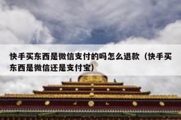 快手买东西是微信支付的吗怎么退款（快手买东西是微信还是支付宝）