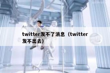 twitter发不了消息（twitter发不出去）