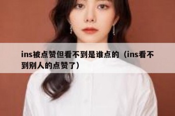 ins被点赞但看不到是谁点的（ins看不到别人的点赞了）