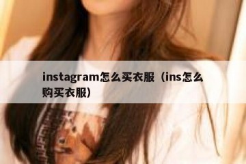 instagram怎么买衣服（ins怎么购买衣服）