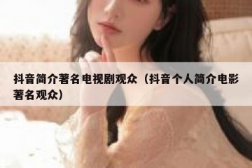 抖音简介著名电视剧观众（抖音个人简介电影著名观众）