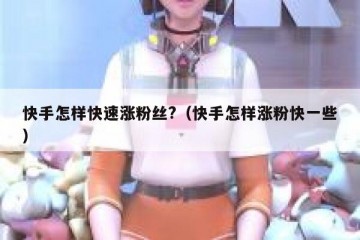 快手怎样快速涨粉丝?（快手怎样涨粉快一些）