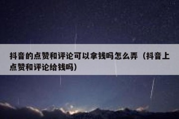 抖音的点赞和评论可以拿钱吗怎么弄（抖音上点赞和评论给钱吗）