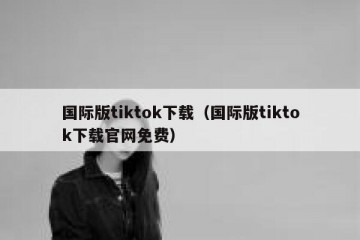 国际版tiktok下载（国际版tiktok下载官网免费）