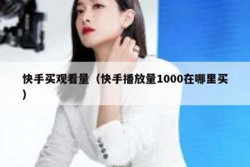 快手买观看量（快手播放量1000在哪里买）