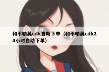 和平精英cdk自助下单（和平精英cdk24小时自助下单）
