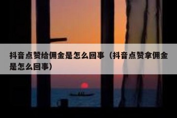 抖音点赞给佣金是怎么回事（抖音点赞拿佣金是怎么回事）