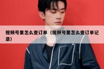 视频号里怎么查订单（视频号里怎么查订单记录）