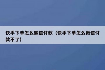 快手下单怎么微信付款（快手下单怎么微信付款不了）