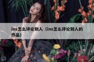 ins怎么评论别人（ins怎么评论别人的作品）