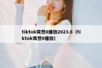tiktok突然0播放2023.6（tiktok突然0播放）