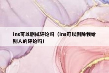 ins可以删掉评论吗（ins可以删除我给别人的评论吗）