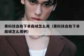 黑科技自助下单商城怎么用（黑科技自助下单商城怎么用啊）