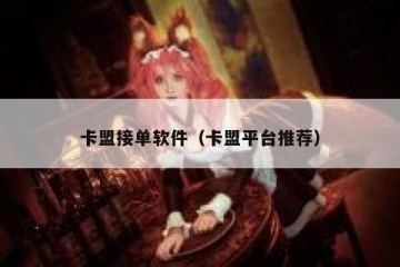 卡盟接单软件（卡盟平台推荐）