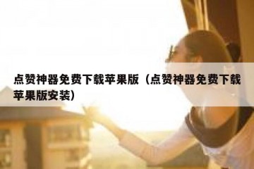 点赞神器免费下载苹果版（点赞神器免费下载苹果版安装）