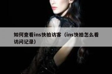 如何查看ins快拍访客（ins快拍怎么看访问记录）