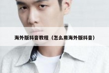 海外版抖音教程（怎么用海外版抖音）