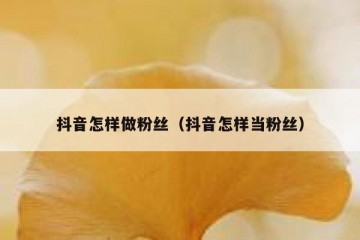 抖音怎样做粉丝（抖音怎样当粉丝）