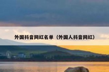 外国抖音网红名单（外国人抖音网红）