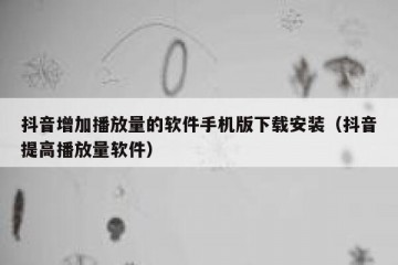 抖音增加播放量的软件手机版下载安装（抖音提高播放量软件）