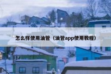 怎么样使用油管（油管app使用教程）