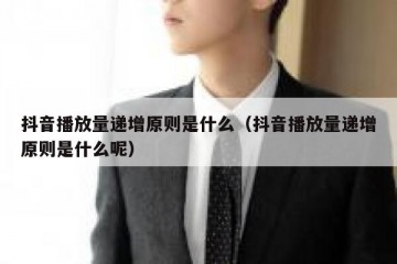 抖音播放量递增原则是什么（抖音播放量递增原则是什么呢）