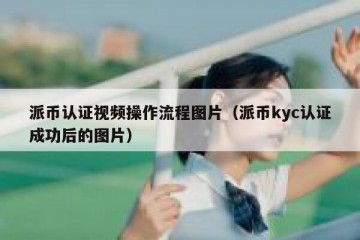 派币认证视频操作流程图片（派币kyc认证成功后的图片）