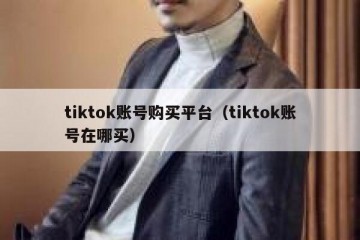 tiktok账号购买平台（tiktok账号在哪买）