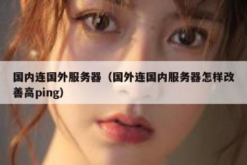 国内连国外服务器（国外连国内服务器怎样改善高ping）
