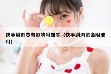 快手刷浏览有影响吗知乎（快手刷浏览会限流吗）