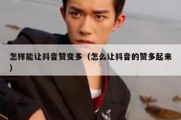 怎样能让抖音赞变多（怎么让抖音的赞多起来）