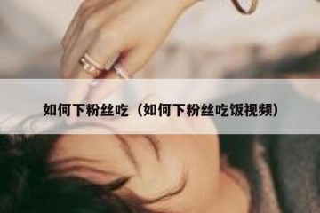 如何下粉丝吃（如何下粉丝吃饭视频）