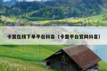 卡盟在线下单平台抖音（卡盟平台官网抖音）