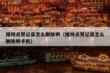 推特点赞记录怎么删除啊（推特点赞记录怎么删除啊手机）