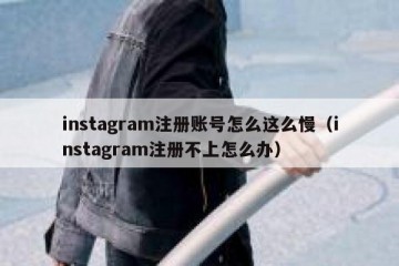 instagram注册账号怎么这么慢（instagram注册不上怎么办）