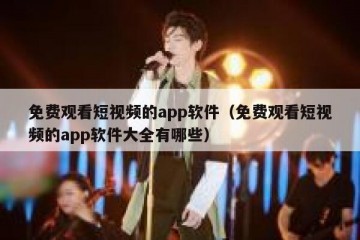 免费观看短视频的app软件（免费观看短视频的app软件大全有哪些）