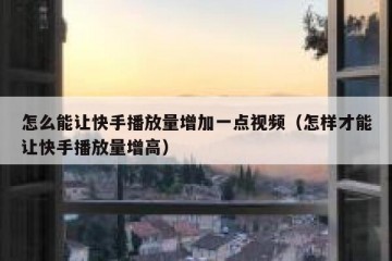 怎么能让快手播放量增加一点视频（怎样才能让快手播放量增高）