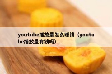 youtube播放量怎么赚钱（youtube播放量有钱吗）