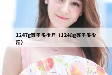 1247g等于多少斤（1248g等于多少斤）
