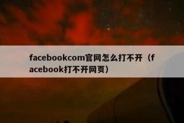 facebookcom官网怎么打不开（facebook打不开网页）