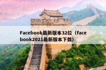 Facebook最新版本32位（facebook2021最新版本下载）