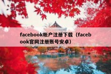facebook帐户注册下载（facebook官网注册账号安卓）