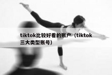 tiktok比较好看的账户（tiktok三大类型账号）
