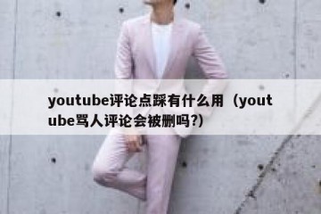 youtube评论点踩有什么用（youtube骂人评论会被删吗?）