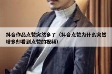 抖音作品点赞突然多了（抖音点赞为什么突然增多却看到点赞的视频）