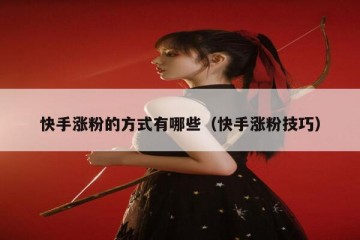 快手涨粉的方式有哪些（快手涨粉技巧）